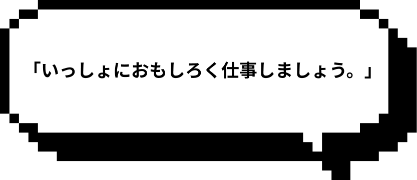 「いっしょにおもしろく仕事しましょう。」